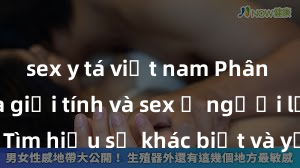 sex y tá việt nam Phân biệt giữa giới tính và sex ở người lớn: Tìm hiểu sự khác biệt và yếu tố quyết định