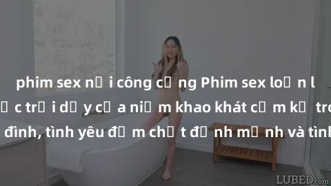 phim sex nơi công cộng Phim sex loạn luân Nhật Bản: Cuộc trỗi dậy của niềm khao khát cấm kỵ trong gia đình, tình yêu đậm chất định mệnh và tình dục mãnh liệt đỉnh cao.