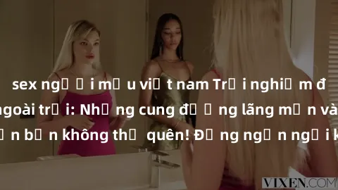 sex người mẫu việt nam Trải nghiệm độc đáo với sex ngoài trời: Những cung đường lãng mạn và kích thích khiến bạn không thể quên! Đừng ngần ngại khám phá sự mới mẻ và hứng khởi!