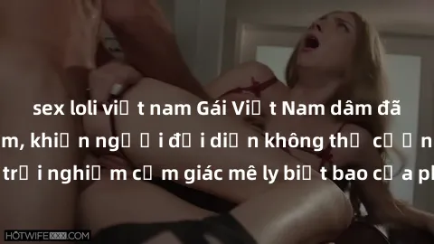 sex loli việt nam Gái Việt Nam dâm đãng làm tình say đắm, khiến người đối diện không thể cưỡng lại được. Hãy trải nghiệm cảm giác mê ly biết bao của phong cách yêu đương đậm chất dân tộc!