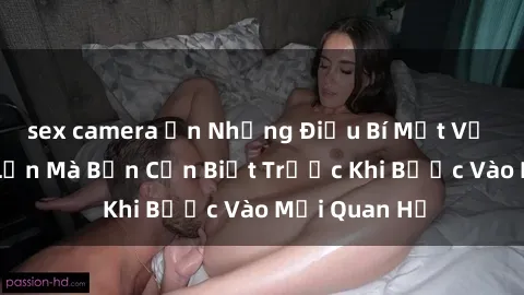 sex camera ẩn Những Điều Bí Mật Về Sex Người Lớn Mà Bạn Cần Biết Trước Khi Bước Vào Mối Quan Hệ
