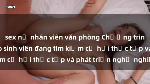 sex nữ nhân viên văn phòng Chương trình hợp tác JAV cho sinh viên đang tìm kiếm cơ hội thực tập và phát triển nghề nghiệp