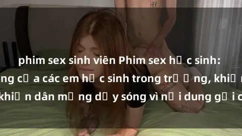 phim sex sinh viên Phim sex học sinh: Hành động nóng bỏng của các em học sinh trong trường, khiến dân mạng dậy sóng vì nội dung gợi cảm và kích thích.