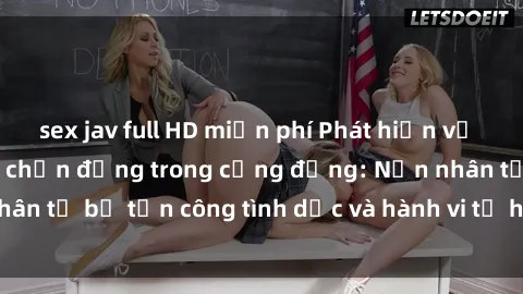 sex jav full HD miễn phí Phát hiện vụ án bạo dâm sex gây chấn động trong cộng đồng: Nạn nhân tố bị tấn công tình dục và hành vi tệ hại được tiết lộ