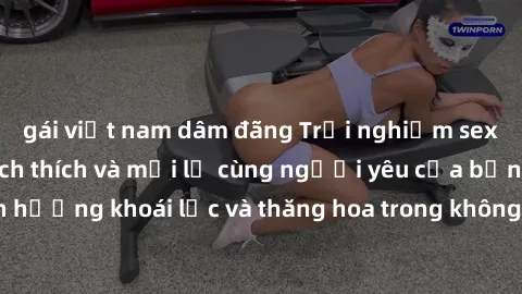 gái việt nam dâm đãng Trải nghiệm sex phòng tắm đầy kích thích và mới lạ cùng người yêu của bạn! Tận hưởng khoái lạc và thăng hoa trong không gian tắm ấm áp và gợi cảm.