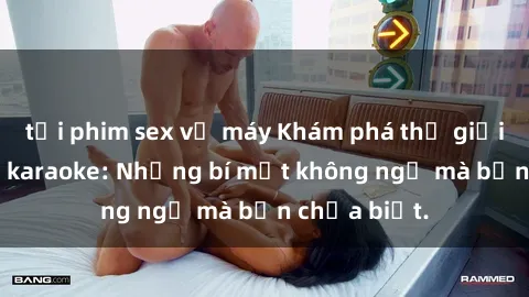 tải phim sex về máy Khám phá thế giới sex ở quán karaoke: Những bí mật không ngờ mà bạn chưa biết.