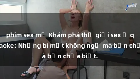 phim sex mỹ Khám phá thế giới sex ở quán karaoke: Những bí mật không ngờ mà bạn chưa biết.