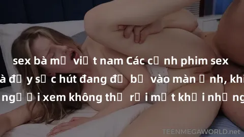 sex bà mẹ việt nam Các cảnh phim sex bukkake hấp dẫn và đầy sức hút đang đổ bộ vào màn ảnh, khiến người xem không thể rời mắt khỏi những cảnh quay đầy kích thích.