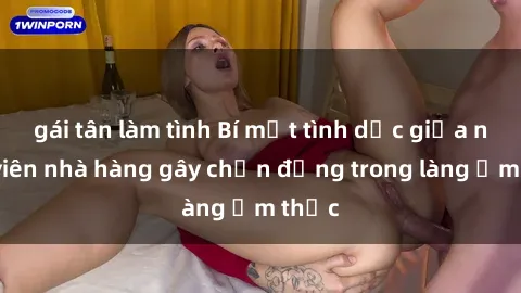 gái tân làm tình Bí mật tình dục giữa nhân viên nhà hàng gây chấn động trong làng ẩm thực
