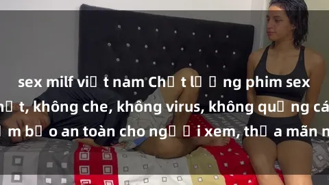 sex milf việt nam Chất lượng phim sex cập nhật mới nhất, không che, không virus, không quảng cáo, đảm bảo an toàn cho người xem, thỏa mãn nhu cầu tình dục của bạn.