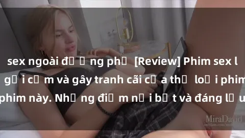 sex ngoài đường phố [Review] Phim sex loli: Đánh giá về sự gợi cảm và gây tranh cãi của thể loại phim này. Những điểm nổi bật và đáng lưu ý khi xem phim loli.