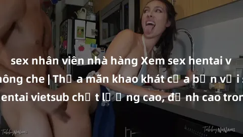 sex nhân viên nhà hàng Xem sex hentai vietsub cực hot, không che | Thỏa mãn khao khát của bạn với series hentai vietsub chất lượng cao, đỉnh cao trong thể loại anime không che.