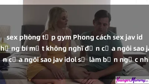 sex phòng tập gym Phong cách sex jav idol siêu hấp dẫn: Những bí mật không nghĩ đến của ngôi sao jav idol sẽ làm bạn ngạc nhiên!