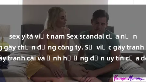 sex y tá việt nam Sex scandal của nữ nhân viên văn phòng gây chấn động công ty. Sự việc gây tranh cãi và ảnh hưởng đến uy tín của doanh nghiệp.