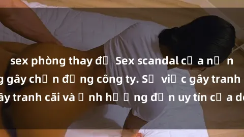 sex phòng thay đồ Sex scandal của nữ nhân viên văn phòng gây chấn động công ty. Sự việc gây tranh cãi và ảnh hưởng đến uy tín của doanh nghiệp.