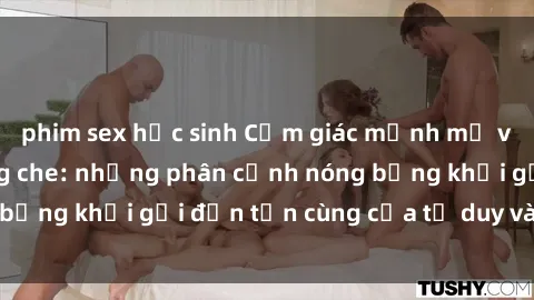 phim sex học sinh Cảm giác mạnh mẽ với sex BDSM không che: những phân cảnh nóng bỏng khơi gợi đến tận cùng của tư duy và cơ thể.