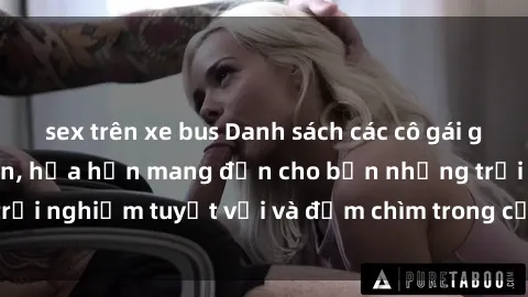 sex trên xe bus Danh sách các cô gái gọi Việt Nam hấp dẫn, hứa hẹn mang đến cho bạn những trải nghiệm tuyệt vời và đắm chìm trong cảm xúc tuyệt vời.