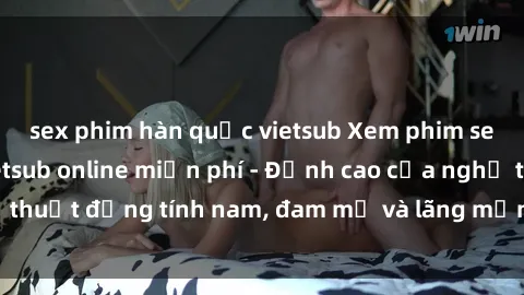 sex phim hàn quốc vietsub Xem phim sex người Pháp vietsub online miễn phí - Đỉnh cao của nghệ thuật đồng tính nam, đam mỹ và lãng mạn từ xứ sở hoa hồng!