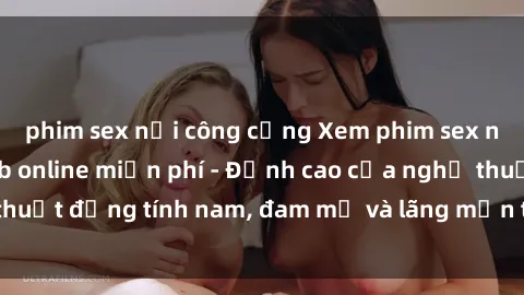 phim sex nơi công cộng Xem phim sex người Pháp vietsub online miễn phí - Đỉnh cao của nghệ thuật đồng tính nam, đam mỹ và lãng mạn từ xứ sở hoa hồng!
