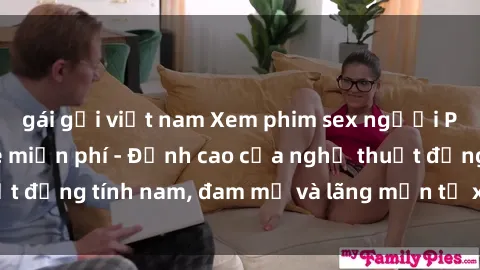 gái gọi việt nam Xem phim sex người Pháp vietsub online miễn phí - Đỉnh cao của nghệ thuật đồng tính nam, đam mỹ và lãng mạn từ xứ sở hoa hồng!