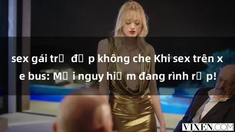 sex gái trẻ đẹp không che Khi sex trên xe bus: Mối nguy hiểm đang rình rập!