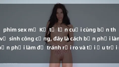 phim sex mỹ Kể từ lần cuối cùng bạn thực hành sex nhà vệ sinh công cộng, đây là cách bạn phải làm để tránh rủi ro và tối ưu trải nghiệm.