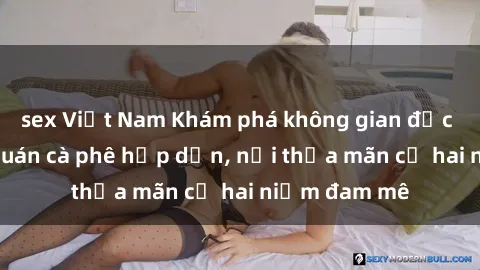 sex Việt Nam Khám phá không gian độc đáo tại sex quán cà phê hấp dẫn, nơi thỏa mãn cả hai niềm đam mê