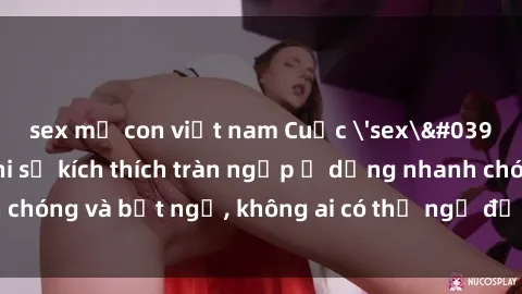 sex mẹ con việt nam Cuộc 'sex' trong thang máy: Khi sự kích thích tràn ngập ở dạng nhanh chóng và bất ngờ, không ai có thể ngờ được điều gì sẽ xảy ra!