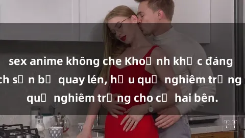 sex anime không che Khoảnh khắc đáng buồn: Sex khách sạn bị quay lén, hậu quả nghiêm trọng cho cả hai bên.
