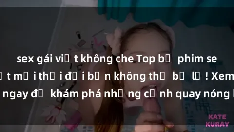 sex gái việt không che Top bộ phim sex Hàn Quốc hot nhất mọi thời đại bạn không thể bỏ lỡ! Xem ngay để khám phá những cảnh quay nóng bỏng, đầy nghẹt thở!