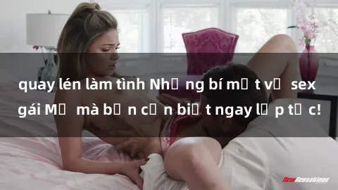quay lén làm tình Những bí mật về sex gái Mỹ mà bạn cần biết ngay lập tức!