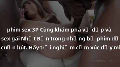 phim sex 3P Cùng khám phá vẻ đẹp và sức gợi cảm của sex gái Nhật Bản trong những bộ phim đầy nghệ thuật và cuốn hút. Hãy trải nghiệm cảm xúc đầy mới mẻ và sống động từ những cảnh quay tinh tế và quyến