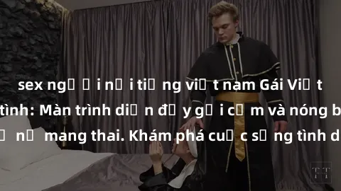 sex người nổi tiếng việt nam Gái Việt mang bầu và làm tình: Màn trình diễn đầy gợi cảm và nóng bỏng của phụ nữ mang thai. Khám phá cuộc sống tình dục đầy hấp dẫn và mới lạ của họ!