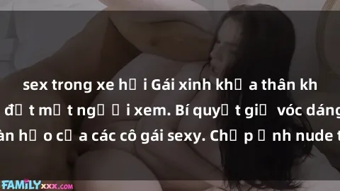 sex trong xe hơi Gái xinh khỏa thân khoe dáng nóng bỏng đốt mắt người xem. Bí quyết giữ vóc dáng hoàn hảo của các cô gái sexy. Chụp ảnh nude tự tin không sợ lộ hàng.
