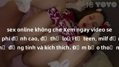 sex online không che Xem ngay video sex không che miễn phí đỉnh cao, đủ thể loại từ teen, milf đến các cảnh quan hệ đồng tính và kích thích. Đảm bảo thoả mãn mọi khả năng kích thích của bạn!