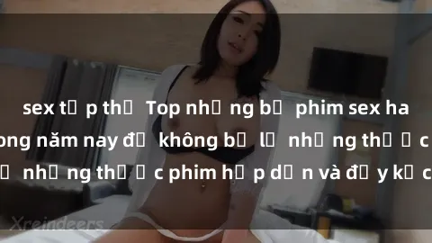 sex tập thể Top những bộ phim sex hay nhất nên xem trong năm nay để không bỏ lỡ những thước phim hấp dẫn và đầy kịch tính.