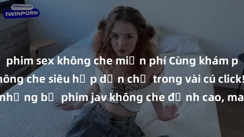 phim sex không che miễn phí Cùng khám phá thế giới jav không che siêu hấp dẫn chỉ trong vài cú click! Đắm chìm trong những bộ phim jav không che đỉnh cao, mang lại trải nghiệm thú vị và đầy kích thích