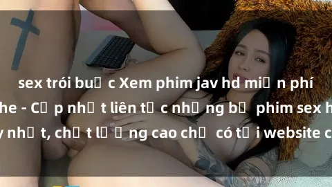 sex trói buộc Xem phim jav hd miễn phí đỉnh cao không che - Cập nhật liên tục những bộ phim sex hay nhất, chất lượng cao chỉ có tại website chuyên nghiệp hàng đầu.