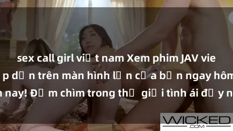 sex call girl việt nam Xem phim JAV vietsub mới nhất và hấp dẫn trên màn hình lớn của bạn ngay hôm nay! Đắm chìm trong thế giới tình ái đầy nóng bỏng và kích thích.