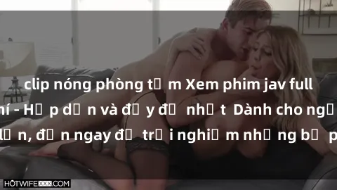 clip nóng phòng tắm Xem phim jav full HD online miễn phí - Hấp dẫn và đầy đủ nhất  Dành cho người lớn, đến ngay để trải nghiệm những bộ phim hấp dẫn và hấp dẫn.