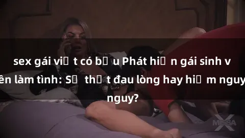 sex gái việt có bầu Phát hiện gái sinh viên làm tình: Sự thật đau lòng hay hiểm nguy?