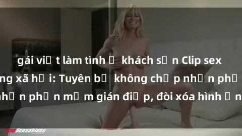 gái việt làm tình ở khách sạn Clip sex sinh viên gây sốt mạng xã hội: Tuyên bố không chấp nhận phần mềm gián điệp, đòi xóa hình ảnh trên internet