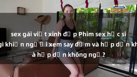 sex gái việt xinh đẹp Phim sex học sinh: Điều gì khiến người xem say đắm và hấp dẫn không ngờ?