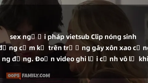 sex người pháp vietsub Clip nóng sinh viên gây sốc: Hành động cấm kỵ trên trường gây xôn xao cộng đồng. Đoạn video ghi lại cảnh vô lễ khiến dư luận bức xúc.