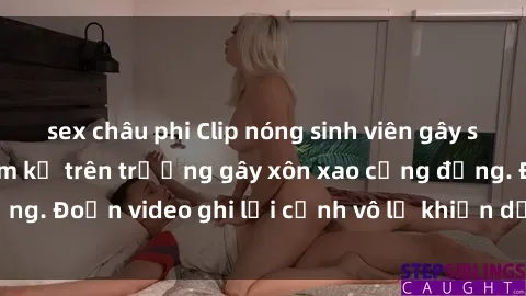 sex châu phi Clip nóng sinh viên gây sốc: Hành động cấm kỵ trên trường gây xôn xao cộng đồng. Đoạn video ghi lại cảnh vô lễ khiến dư luận bức xúc.
