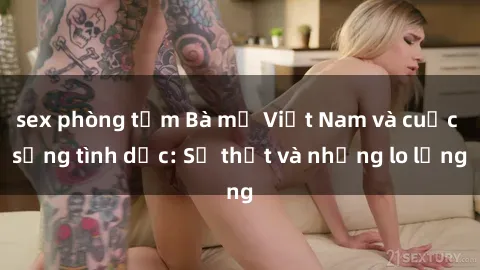 sex phòng tắm Bà mẹ Việt Nam và cuộc sống tình dục: Sự thật và những lo lắng
