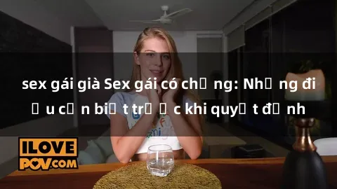 sex gái già Sex gái có chồng: Những điều cần biết trước khi quyết định