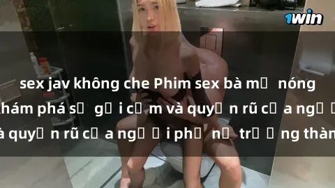 sex jav không che Phim sex bà mẹ nóng bỏng: Hành trình khám phá sự gợi cảm và quyến rũ của người phụ nữ trưởng thành.