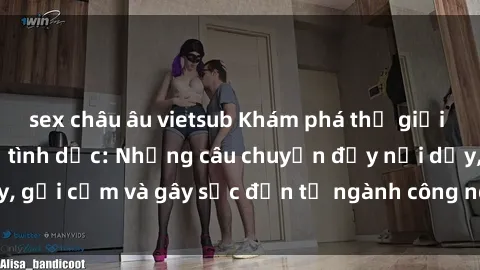 sex châu âu vietsub Khám phá thế giới của phim sex nô lệ tình dục: Những câu chuyện đầy nổi dậy, gợi cảm và gây sốc đến từ ngành công nghiệp giải trí đen tối