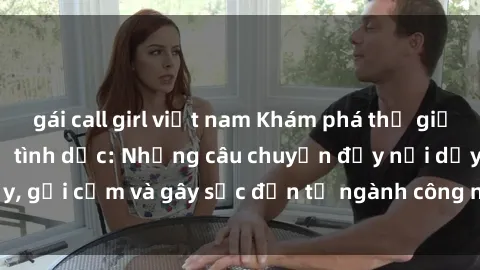 gái call girl việt nam Khám phá thế giới của phim sex nô lệ tình dục: Những câu chuyện đầy nổi dậy, gợi cảm và gây sốc đến từ ngành công nghiệp giải trí đen tối